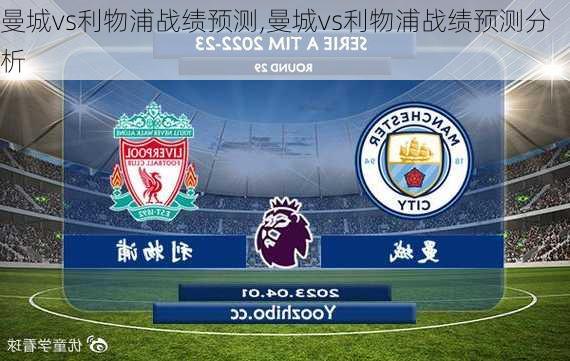 曼城vs利物浦战绩预测,曼城vs利物浦战绩预测分析