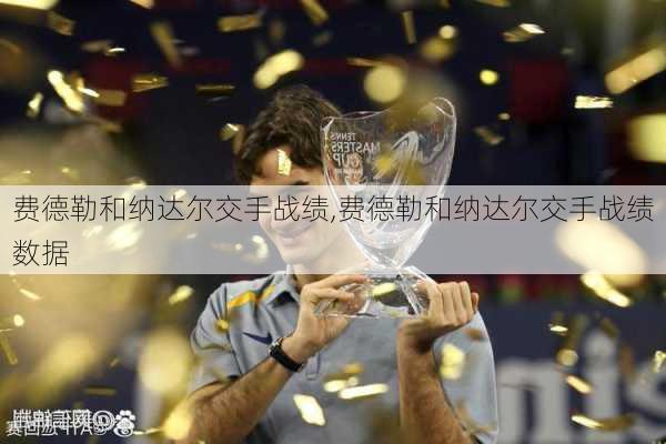 费德勒和纳达尔交手战绩,费德勒和纳达尔交手战绩数据