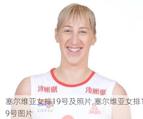 塞尔维亚女排19号及照片,塞尔维亚女排19号图片