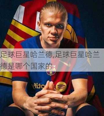 足球巨星哈兰德,足球巨星哈兰德是哪个国家的
