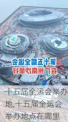 十五届全运会举办地,十五届全运会举办地点在哪里