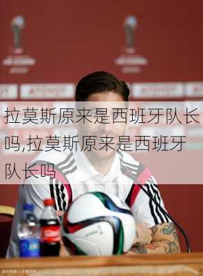 拉莫斯原来是西班牙队长吗,拉莫斯原来是西班牙队长吗