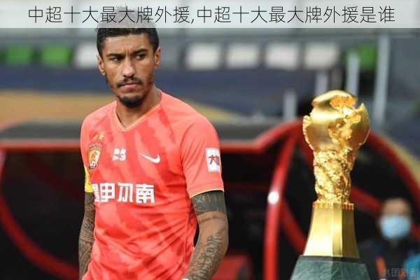 中超十大最大牌外援,中超十大最大牌外援是谁