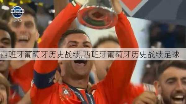 西班牙葡萄牙历史战绩,西班牙葡萄牙历史战绩足球