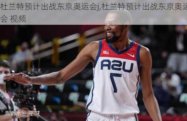 杜兰特预计出战东京奥运会j,杜兰特预计出战东京奥运会 视频