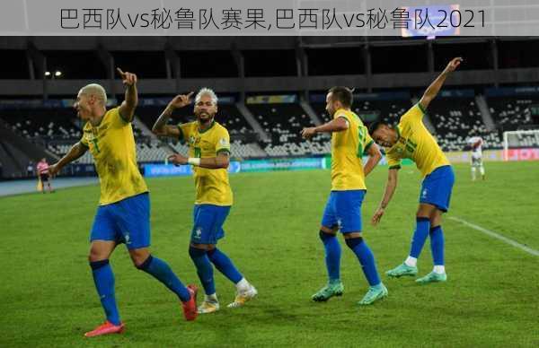 巴西队vs秘鲁队赛果,巴西队vs秘鲁队2021