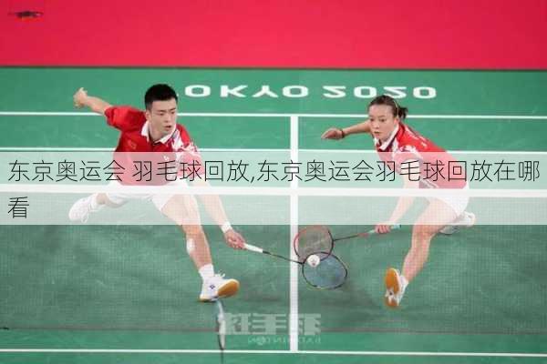 东京奥运会 羽毛球回放,东京奥运会羽毛球回放在哪看