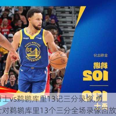 勇士vs鹈鹕库里13记三分录像,勇士对鹈鹕库里13个三分全场录像回放