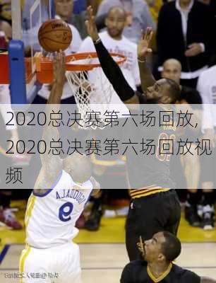 2020总决赛第六场回放,2020总决赛第六场回放视频