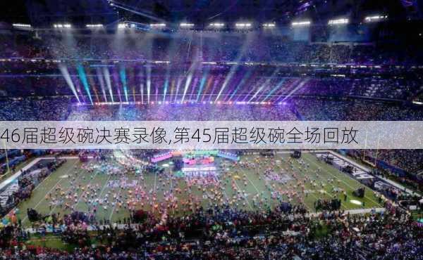 46届超级碗决赛录像,第45届超级碗全场回放