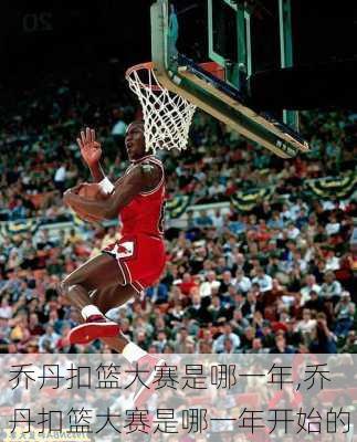 乔丹扣篮大赛是哪一年,乔丹扣篮大赛是哪一年开始的