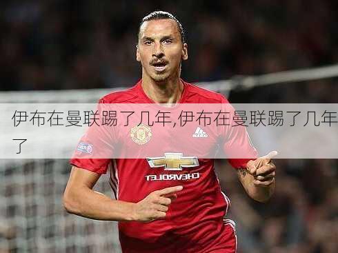 伊布在曼联踢了几年,伊布在曼联踢了几年了