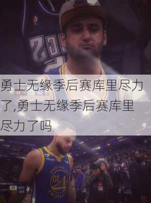 勇士无缘季后赛库里尽力了,勇士无缘季后赛库里尽力了吗