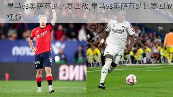 皇马vs奥萨苏纳比赛回放,皇马vs奥萨苏纳比赛回放视频