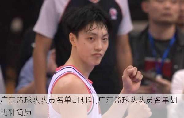 广东篮球队队员名单胡明轩,广东篮球队队员名单胡明轩简历