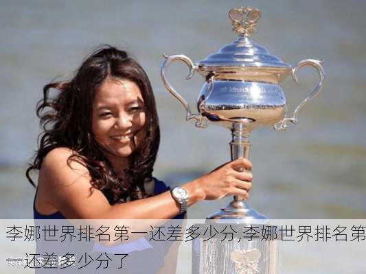 李娜世界排名第一还差多少分,李娜世界排名第一还差多少分了