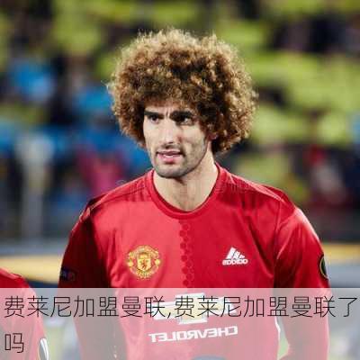 费莱尼加盟曼联,费莱尼加盟曼联了吗