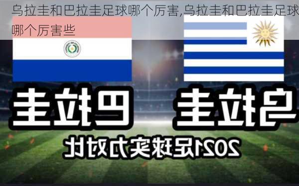 乌拉圭和巴拉圭足球哪个厉害,乌拉圭和巴拉圭足球哪个厉害些
