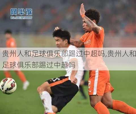 贵州人和足球俱乐部踢过中超吗,贵州人和足球俱乐部踢过中超吗
