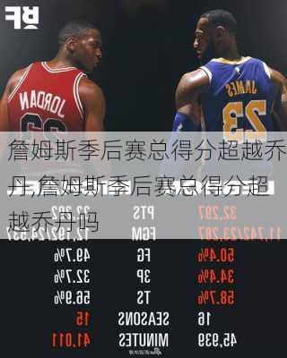 詹姆斯季后赛总得分超越乔丹,詹姆斯季后赛总得分超越乔丹吗