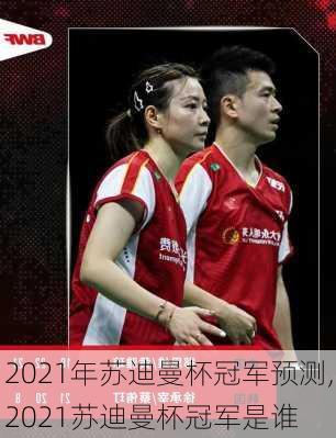 2021年苏迪曼杯冠军预测,2021苏迪曼杯冠军是谁
