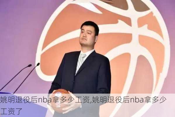 姚明退役后nba拿多少工资,姚明退役后nba拿多少工资了