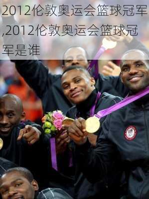 2012伦敦奥运会篮球冠军,2012伦敦奥运会篮球冠军是谁