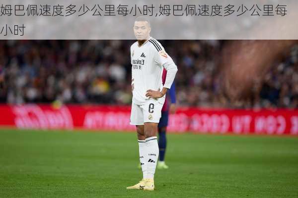 姆巴佩速度多少公里每小时,姆巴佩速度多少公里每小时