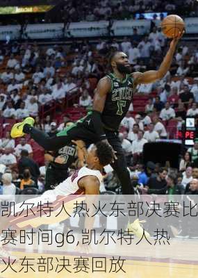 凯尔特人热火东部决赛比赛时间g6,凯尔特人热火东部决赛回放