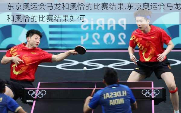 东京奥运会马龙和奥恰的比赛结果,东京奥运会马龙和奥恰的比赛结果如何
