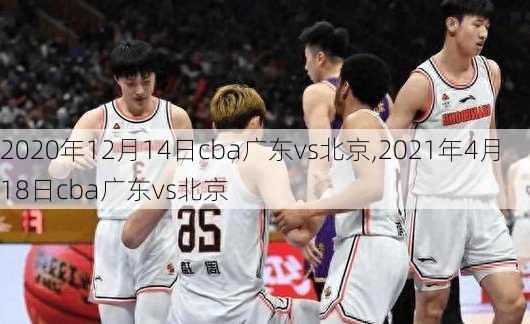 2020年12月14日cba广东vs北京,2021年4月18日cba广东vs北京