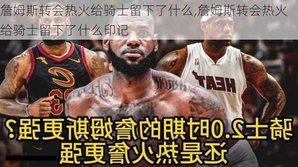 詹姆斯转会热火给骑士留下了什么,詹姆斯转会热火给骑士留下了什么印记