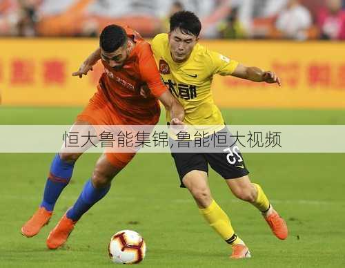 恒大鲁能集锦,鲁能恒大视频