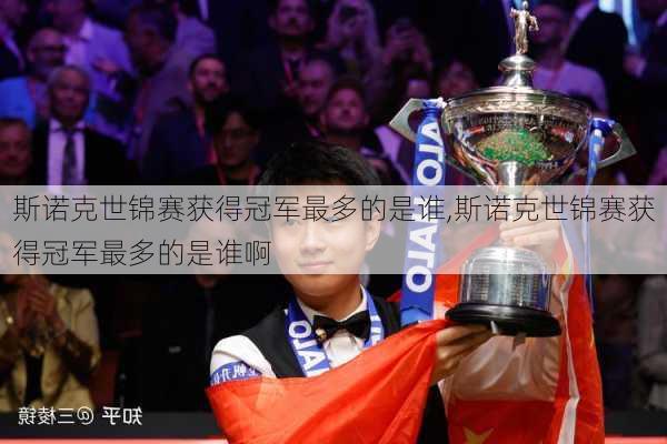 斯诺克世锦赛获得冠军最多的是谁,斯诺克世锦赛获得冠军最多的是谁啊