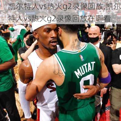凯尔特人vs热火g2录像回放,凯尔特人vs热火g2录像回放在哪看