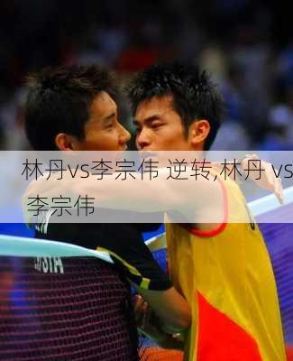 林丹vs李宗伟 逆转,林丹 vs 李宗伟