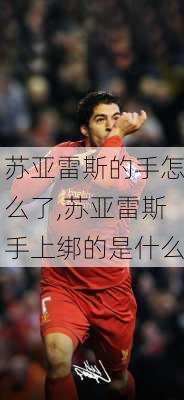 苏亚雷斯的手怎么了,苏亚雷斯手上绑的是什么