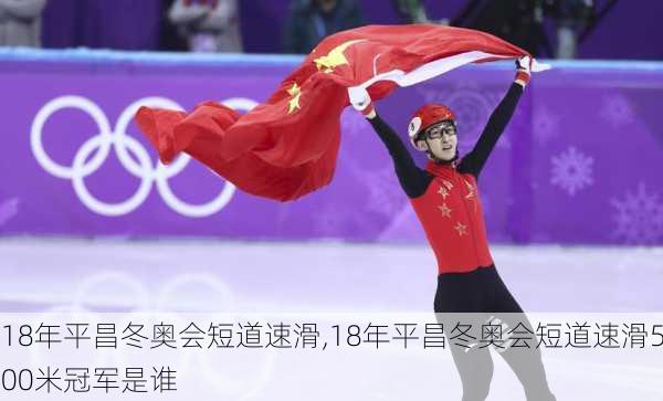 18年平昌冬奥会短道速滑,18年平昌冬奥会短道速滑500米冠军是谁