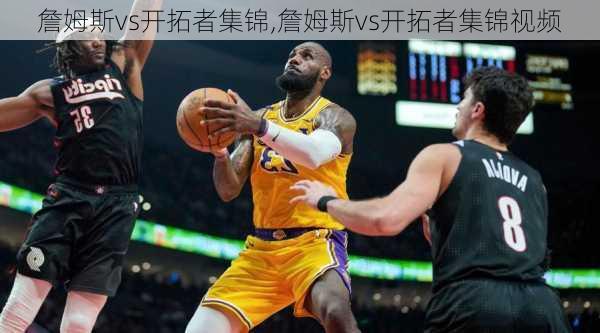 詹姆斯vs开拓者集锦,詹姆斯vs开拓者集锦视频
