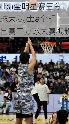 cba全明星赛三分球大赛,cba全明星赛三分球大赛视频
