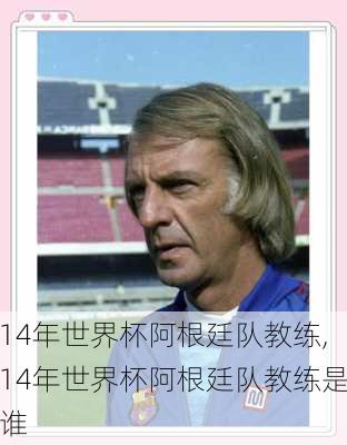 14年世界杯阿根廷队教练,14年世界杯阿根廷队教练是谁