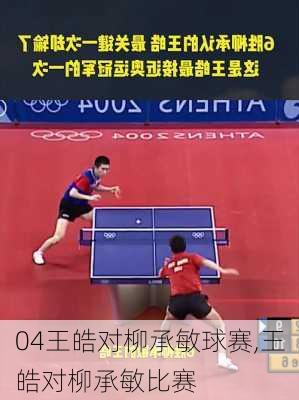04王皓对柳承敏球赛,王皓对柳承敏比赛