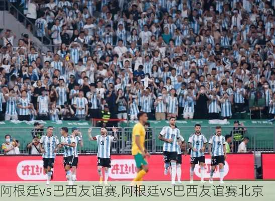 阿根廷vs巴西友谊赛,阿根廷vs巴西友谊赛北京