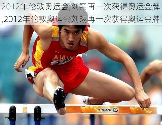 2012年伦敦奥运会,刘翔再一次获得奥运金牌,2012年伦敦奥运会刘翔再一次获得奥运金牌
