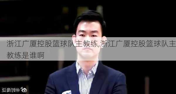浙江广厦控股篮球队主教练,浙江广厦控股篮球队主教练是谁啊