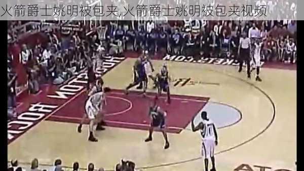 火箭爵士姚明被包夹,火箭爵士姚明被包夹视频