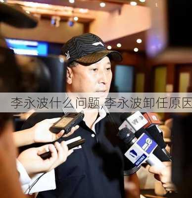 李永波什么问题,李永波卸任原因