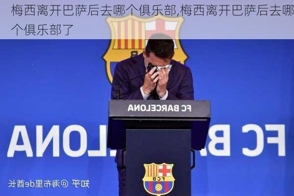 梅西离开巴萨后去哪个俱乐部,梅西离开巴萨后去哪个俱乐部了