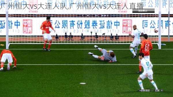 广州恒大vs大连人队,广州恒大vs大连人直播