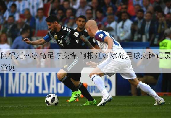 阿根廷vs冰岛足球交锋,阿根廷vs冰岛足球交锋记录查询